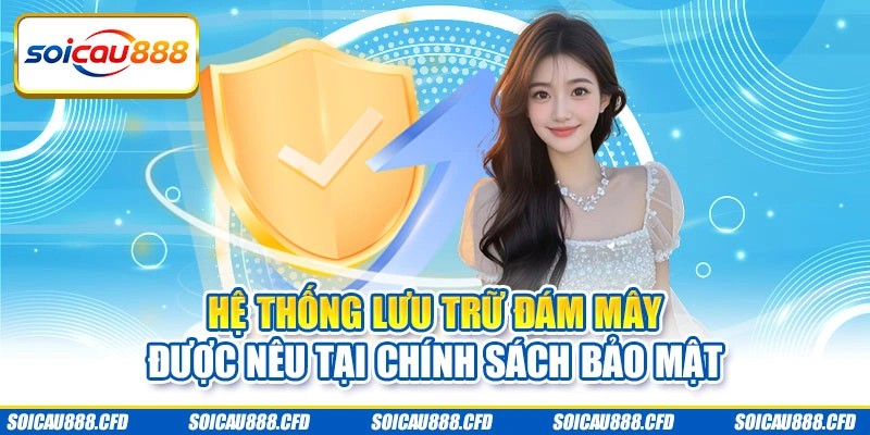 Hệ thống lưu trữ đám mây được nêu tại chính sách bảo mật