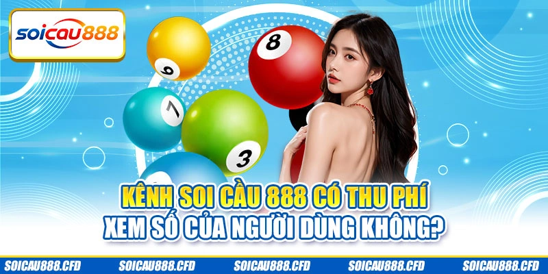Kênh Soi cầu 888 có thu phí xem số của người dùng không?