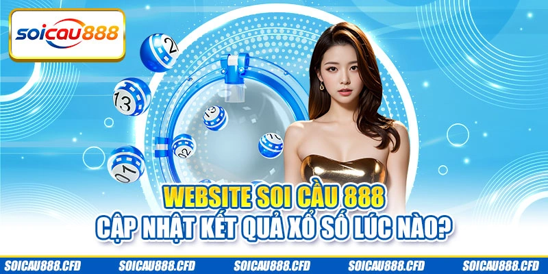 Website Soi cầu 888 cập nhật kết quả xổ số lúc nào?